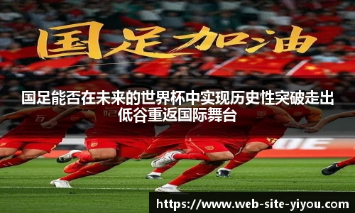 国足能否在未来的世界杯中实现历史性突破走出低谷重返国际舞台